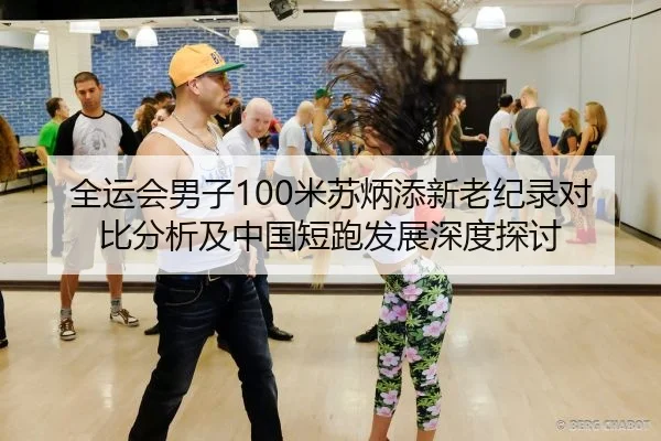 全运会男子100米苏炳添新老纪录对比分析及中国短跑发展深度探讨
