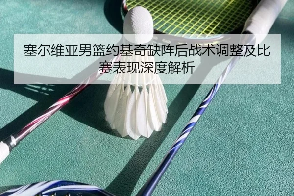 塞尔维亚男篮约基奇缺阵后战术调整及比赛表现深度解析
