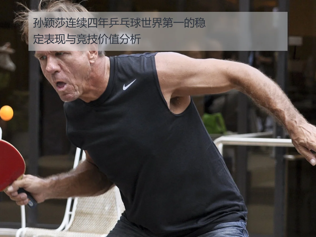 孙颖莎连续四年乒乓球世界第一的稳定表现与竞技价值分析