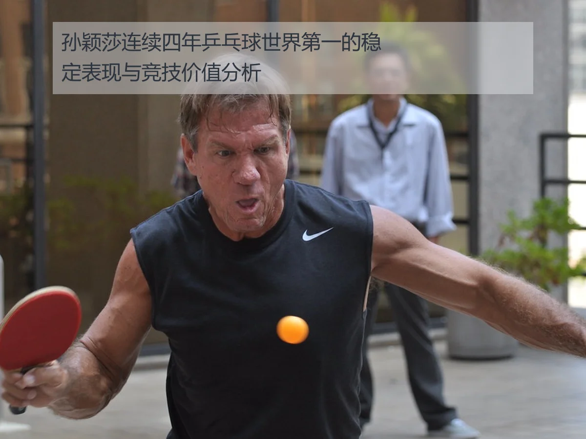 孙颖莎连续四年乒乓球世界第一的稳定表现与竞技价值分析