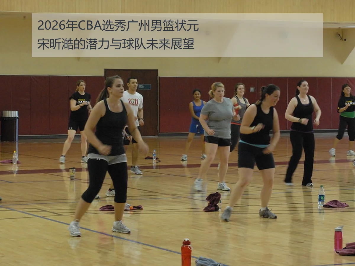 2026年CBA选秀广州男篮状元宋昕澔的潜力与球队未来展望